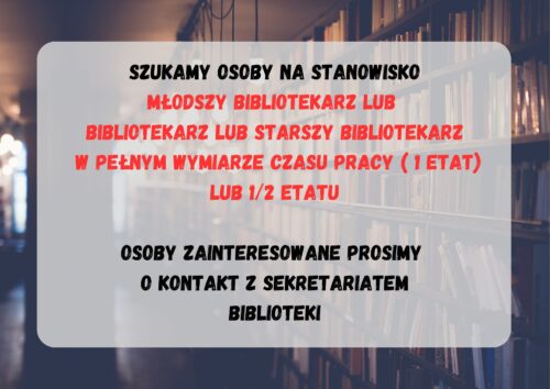 Regały z książkami oraz tekst "Szukamy osoby na stanowisko młodszy bibliotekarz lub bibliotekarz lub starszy bibliotekarz w pełnym wymiarze czasu pracy (1 etat) lub 1/2 etatu. Osoby zainteresowane prosimy o kontakt z sekretariatem biblioteki".