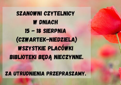 Zdjęcie maków oraz informacja "Szanowni Czytelnicy w dniach 15-18 sierpnia (czwartek - niedziela) wszystkie placówki biblioteki będą nieczynne. Za utrudnienia przepraszamy."