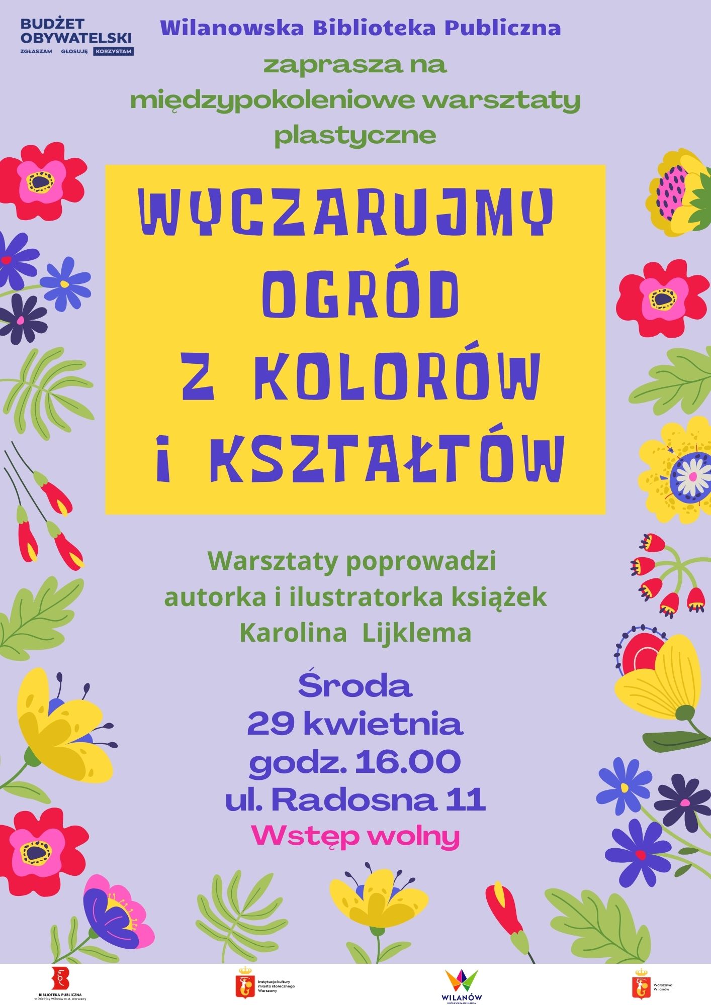 Fioletowe tło, grafiki kolorowych kwiatów. Na dole biały pasek z logotypami. W lewym górnym rogu logo Budżetu Obywatelskiego. Informacja o warsztatach "Wyczarujmy ogród z kolorów i kształtów" prowadzonych przez Karolinę Lijklemę. Środa, 29 kwietnia, godz. 16:00, ul. Radosna 11. Wstęp wolny.