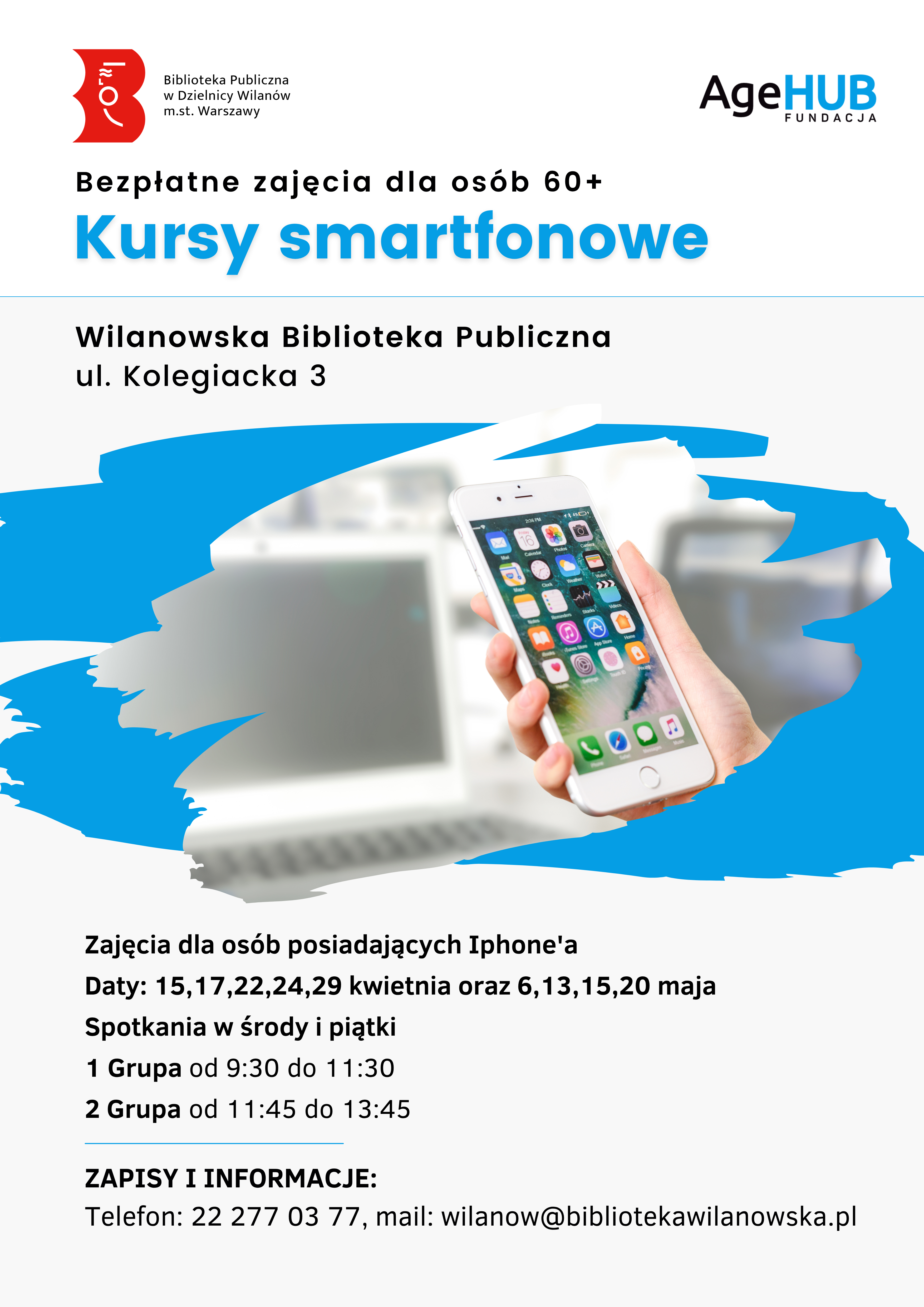 Biało-szare tło, zdjęcie ręki ze smartfonem, niebieski kleks. Logotypy. Informacja o kursie smartfonowym dla osób 60+ (Iphone) środy i piątki 15,17,22,24,29 kwietnia 6,13,15,20 maja, I grupa godz. 9:30-11:30, II grupa godz. 11:45-13:45, Wilanowska Biblioteka Publiczna, ul. Kolegiacka 3. Zapisy tel. 222770377 lub wilanow@bibliotekawilanowska.pl