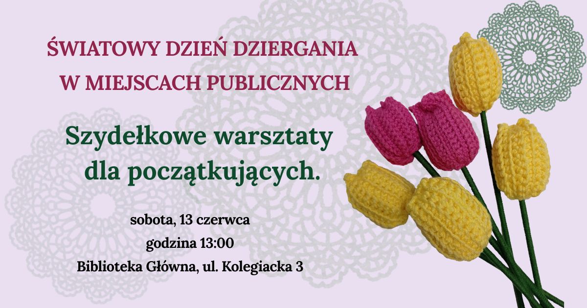 Różowe tło, białe koronki, zdjęcie wydzierganych żółtych i różowych tulipanów. Informacja o warsztatach szydełkowania dla początkujących z okazji światowego dnia dziergania. Sobota, 13 czerwca, godz. 13:00, Biblioteka Główna, ul. Kolegiacka 3.