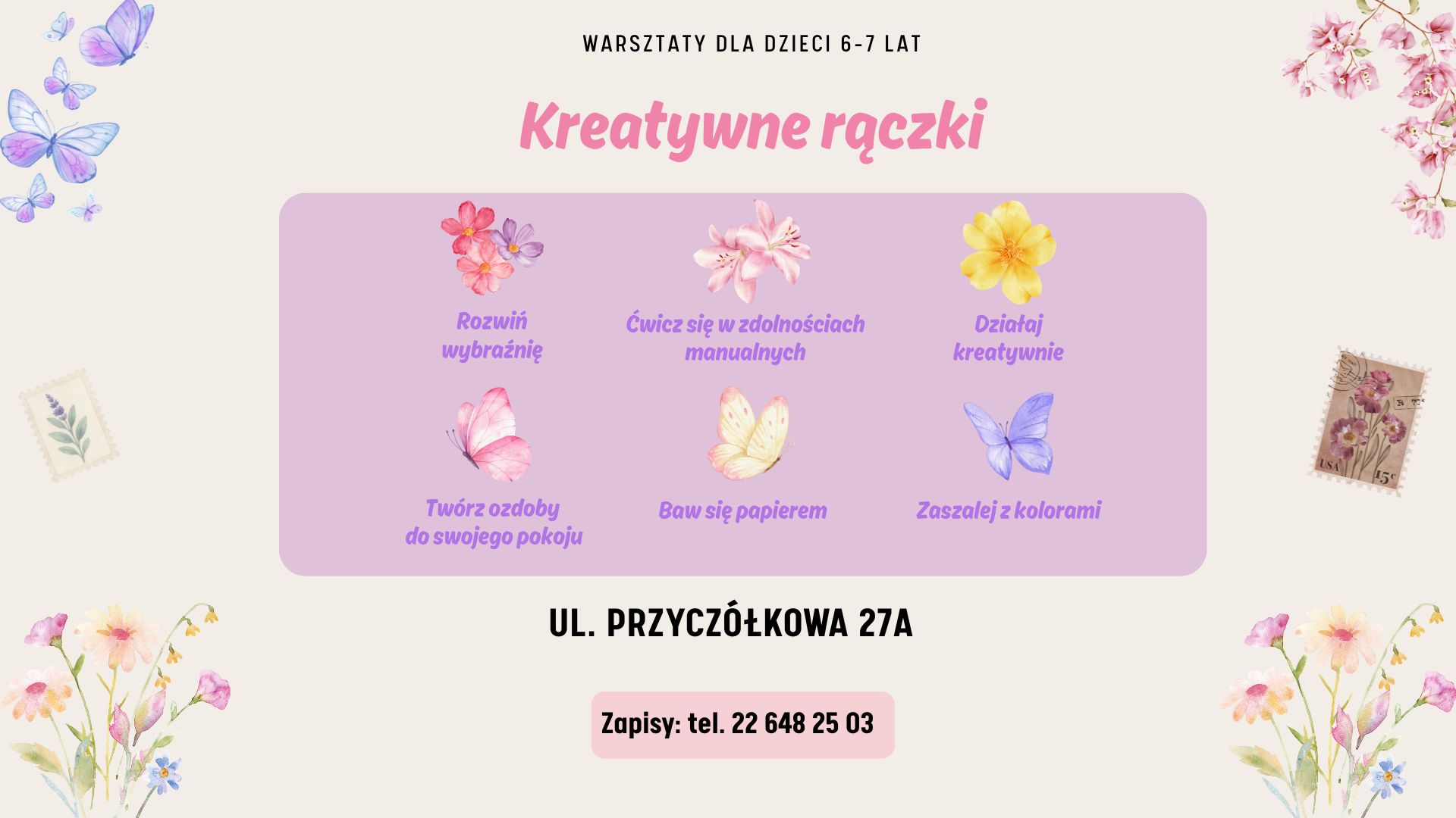 Kremowe tło, grafiki kwiatów i motyli na różowym tle. Informacja o warsztatach dla dzieci 6-7 lat "Kreatywne rączki". Tekst: rozwiń wyobraźnię, ćwicz się w zdolnościach manualnych, działaj kreatywnie, twórz ozdoby do swojego pokoju, baw się papierem, zaszalej z kolorami. ul. Przyczółkowa 27a. Zapisy: 226482503.