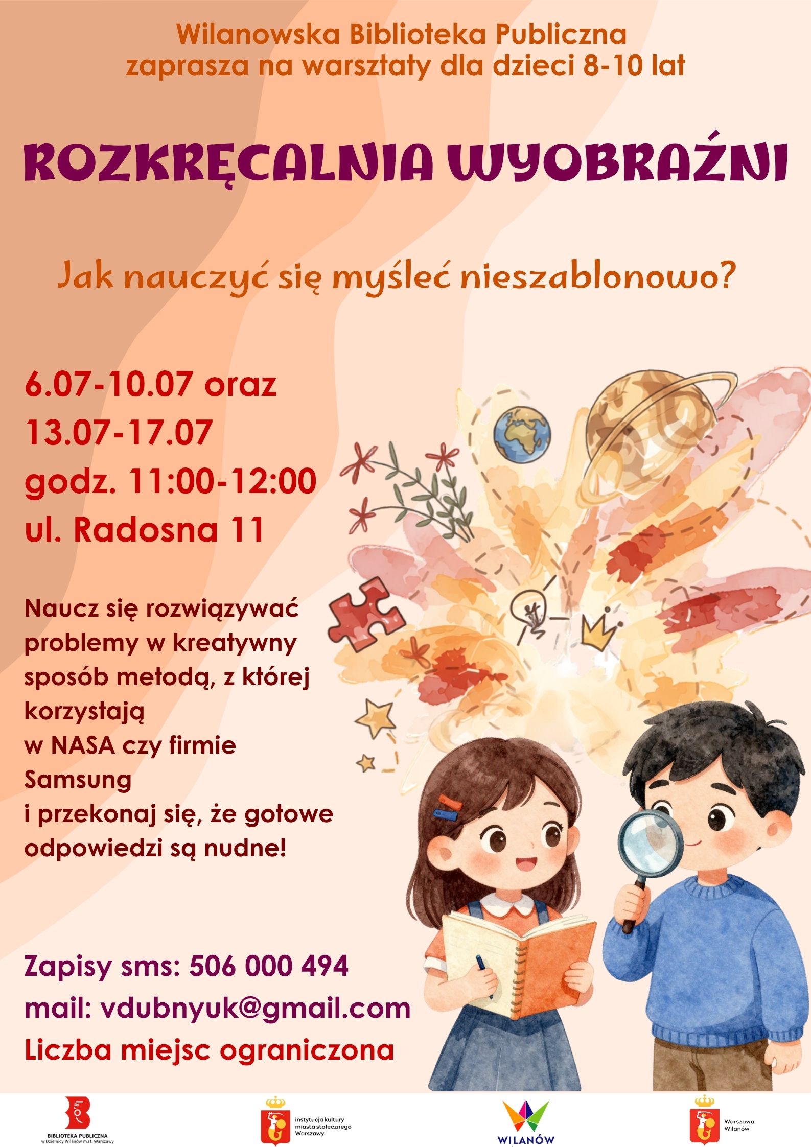 Pomarańczowe tło, grafika dziewczynki z notesem i długopisem oraz chłopca z lupą i elementów związanych z wyobraźnią. Na dole pasek z logotypami. Informacja o warsztatach dla dzieci 8-10 lat "Rozkręcalnia wyobraźni" 6-10.07 oraz 13-17.07, godz. 11:00-12:00, ul. Radosna 11. Nauka kreatywnego rozwiązywania problemów metodą stosowaną w Nasa i Samsungu. Zapisy sms 506000494 mail:vdubnyuk@gmail.com