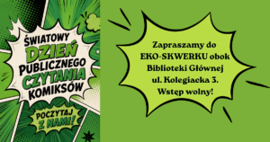 Zielone tło, komiksowe dymki. Tekst: Światowy Dzień Publicznego Czytania Komiksów. Poczytaj z nami. Zapraszamy do Eko-skwerku obok Biblioteki Głównej ul. Kolegiacka 3. Wstęp wolny!