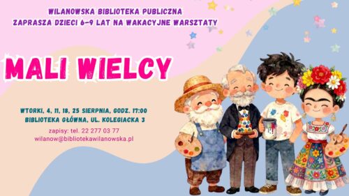 Różowo-brzoskwiniowo-niebieskie tło. Grafika Clauda Moneta, Antonio Gaudiego, Jacksona Pollocka i Fridy Kahlo. Na dole pasek z logotypami. Informacja o warsztatach dla dzieci 6-9 lat Mali wielcy. wtorki 4,11,18,25 sierpnia, godz. 17:00. Biblioteka Główna, ul. Kolegiacka 3. Zapisy: tel. 222770377 lub wilanow@bibliotekawilanowska.pl