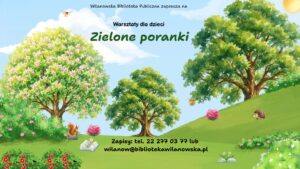 Grafika parku z drzewami, kwiatami i krzewami. Na trawie książki z kwiatami, jeż oraz kamień na którym siedzi wiewiórka. Informacja o warsztatach dla dzieci "Zielone poranki". Zapisy tel. 222770377 lub wilanow@bibliotekawilanowska.pl