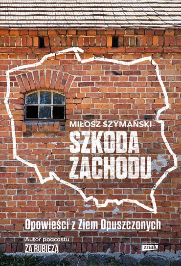 okładka książki Miłosza Szymańskiego "Szkoda Zachodu. Opowieści z Ziem Opuszczonych"