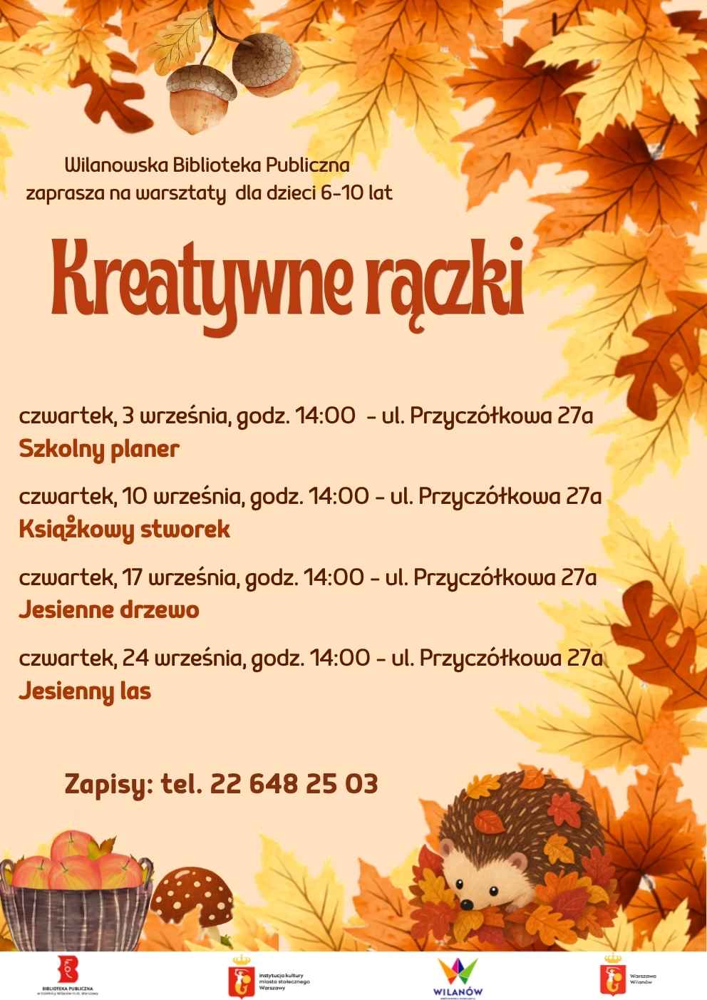 Brzoskwiniowe tło, dookoła jesienne liście, grafika jeża w liściach, muchomora i kosza z jabłkami. Informacja o warsztatach dla dzieci 6-10 lat. Kreatywne rączki, ul. Przyczółkowa 27a. Czwartki 3.09 - szkolny planer, 10.09 - książkowy stworek, 17.09 - jesienne drzewo, 24.09 - jesienny las. Zapisy: 226482503. Na dole pasek z logotypami.