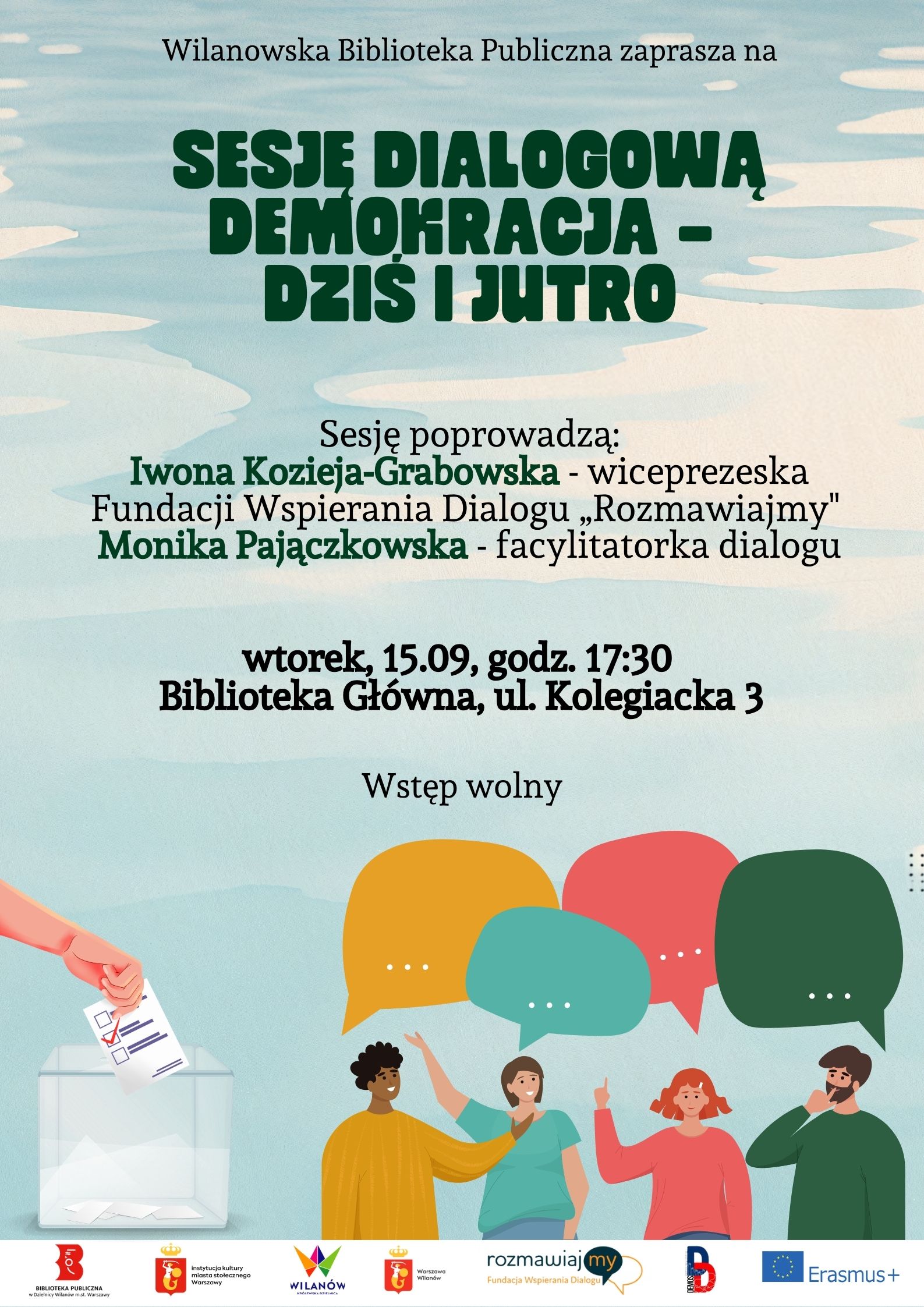 Zielonkawe tło o wodnym gradiencie. Grafika ludzi z dymkami dialogowymi nad głowami, po lewej grafika ręki wrzucającej kartę do urny wyborczej. Na dole pasek z logotypami. Informacja o sesji dialogowej "Demokracja - dziś i jutro". Prowadzenie - Iwona Kozieja-Grabowska, Monika Pajączkowska. Wtorek, 15.09, godz. 17:30, Biblioteka Główna, ul. Kolegiacka 3. Wstęp wolny.
